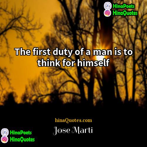 Jose Marti Quotes | The first duty of a man is